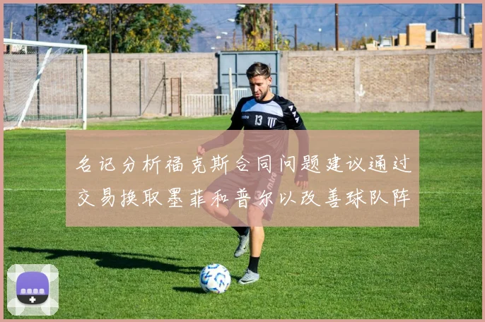 名记分析福克斯合同问题建议通过交易换取墨菲和普尔以改善球队阵容