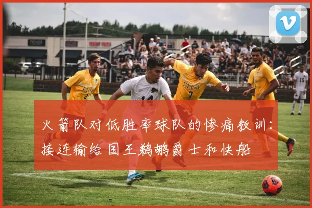 火箭队对低胜率球队的惨痛教训：接连输给国王鹈鹕爵士和快船