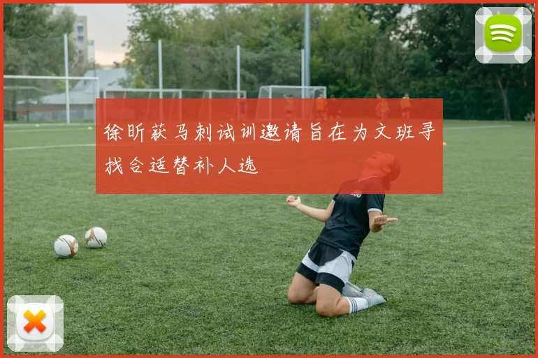 徐昕获马刺试训邀请旨在为文班寻找合适替补人选