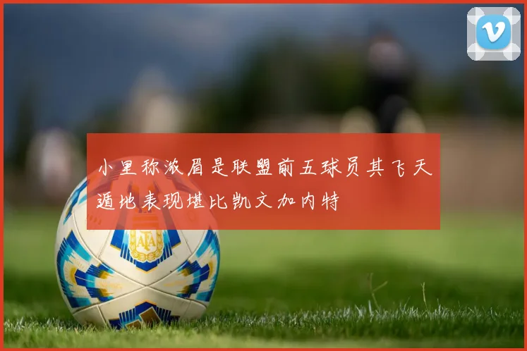 小里称浓眉是联盟前五球员其飞天遁地表现堪比凯文加内特
