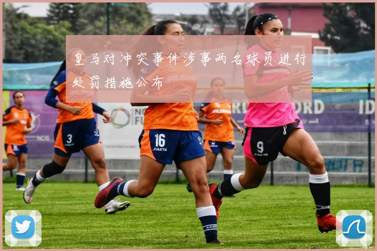 皇马对冲突事件涉事两名球员进行处罚措施公布
