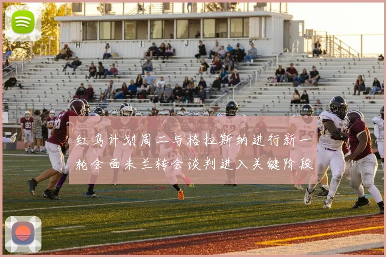 红鸟计划周二与格拉斯纳进行新一轮会面米兰转会谈判进入关键阶段